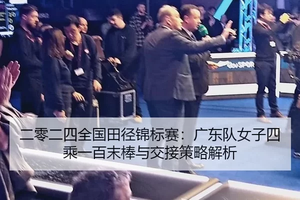 二零二四全国田径锦标赛：广东队女子四乘一百末棒与交接策略解析
